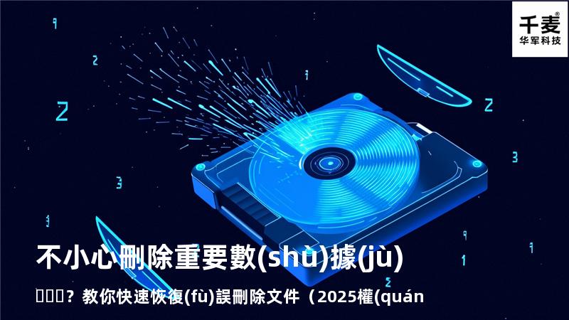 不小心刪除重要數(shù)據(jù)？教你快速恢復(fù)誤刪除文件（2025權(quán)威指南